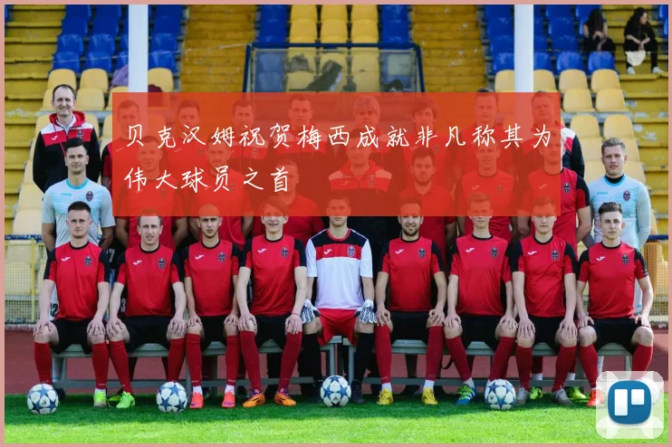 贝克汉姆祝贺梅西成就非凡称其为伟大球员之首