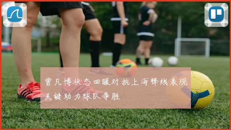 曾凡博状态回暖对抗上海锋线表现关键助力球队争胜