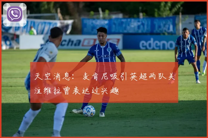 天空消息：麦肯尼吸引英超两队关注维拉曾表达过兴趣