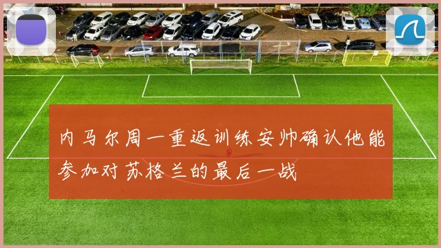 内马尔周一重返训练安帅确认他能参加对苏格兰的最后一战