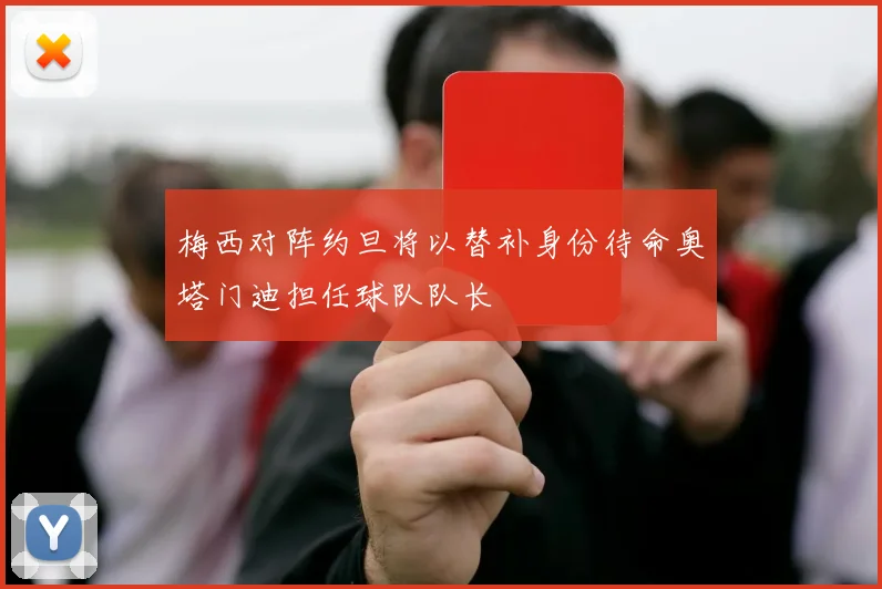 梅西对阵约旦将以替补身份待命奥塔门迪担任球队队长