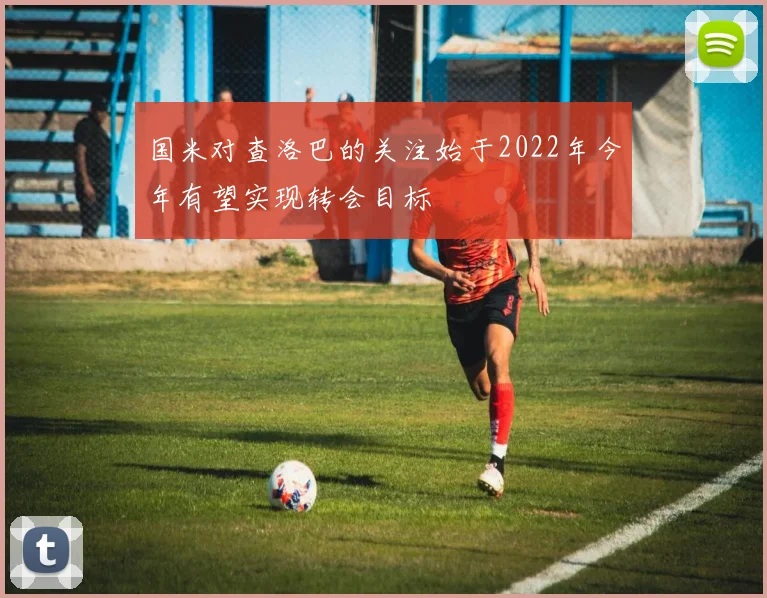 国米对查洛巴的关注始于2022年今年有望实现转会目标