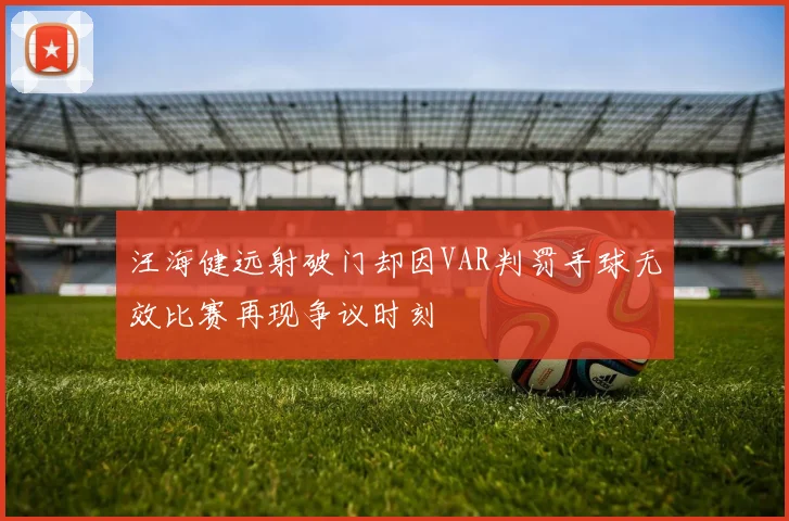 汪海健远射破门却因VAR判罚手球无效比赛再现争议时刻