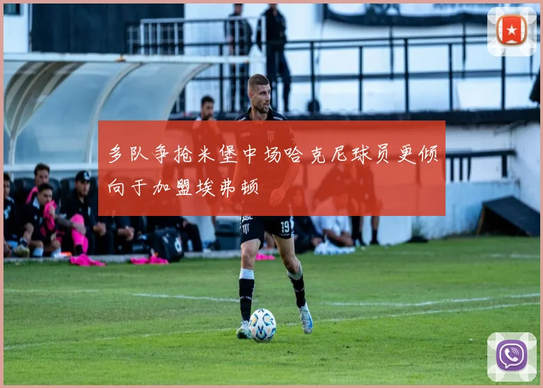 多队争抢米堡中场哈克尼球员更倾向于加盟埃弗顿