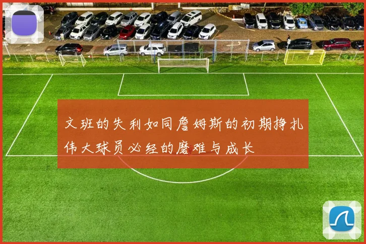 文班的失利如同詹姆斯的初期挣扎伟大球员必经的磨难与成长