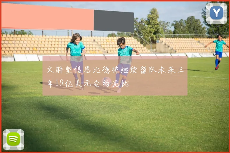 文胖坚信恩比德将继续留队未来三年19亿美元合约无忧