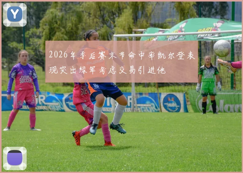 2026年季后赛末节命中率凯尔登表现突出绿军考虑交易引进他