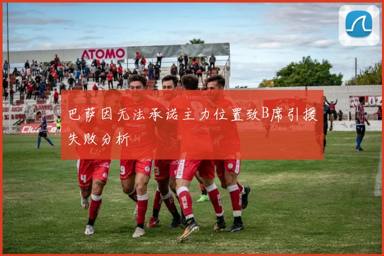 巴萨因无法承诺主力位置致B席引援失败分析